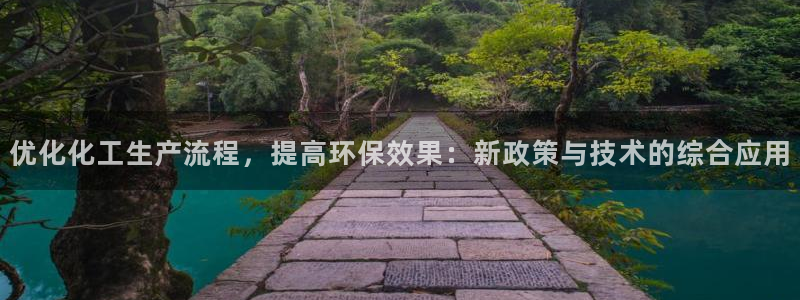 亿万先生官方客服:优化化工生产流程,提高环保效果:新政策与技术的综合应用