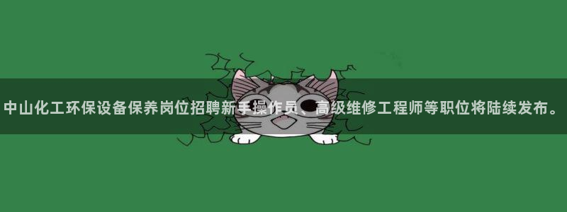 亿万讲什么:中山化工环保设备保养岗位招聘新手操作员、高级维修工程师等职位将陆续发布。